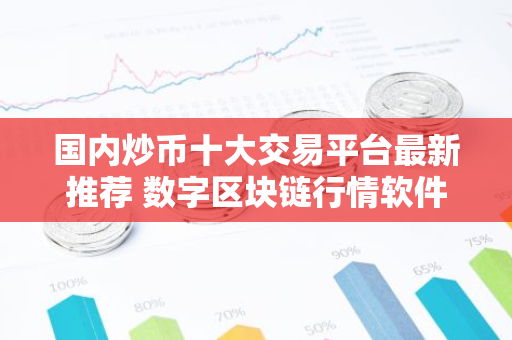 国内炒币十大交易平台最新推荐 数字区块链行情软件哪个好-第1张图片-智财锋资讯网