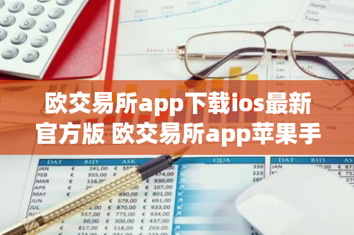 欧交易所app下载ios最新官方版 欧交易所app苹果手机官网下载-第1张图片-智财锋资讯网