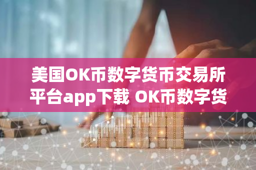 美国OK币数字货币交易所平台app下载 OK币数字货币app最新官方版下载-第1张图片-智财锋资讯网