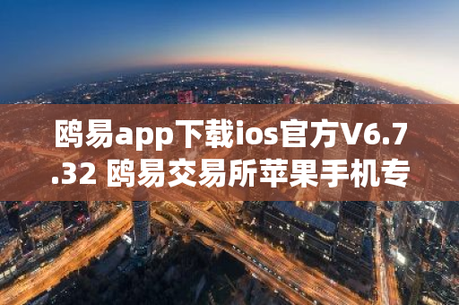 鸥易app下载ios官方V6.7.32 鸥易交易所苹果手机专用交易平台-第1张图片-智财锋资讯网