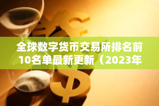 全球数字货币交易所排名前10名单最新更新（2023年权威必看榜）