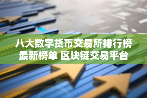 八大数字货币交易所排行榜最新榜单 区块链交易平台最新推荐