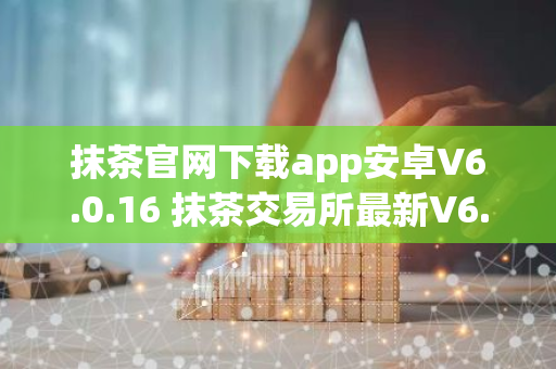 抹茶官网下载app安卓V6.0.16 抹茶交易所最新V6.0.16官方下载