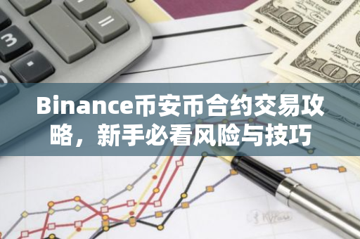 Binance币安币合约交易攻略,新手必看风险与技巧-第1张图片-智财锋资讯网 Binance币安币合约交易攻略,新手必看风险与技巧-第1张图片-智财锋资讯网