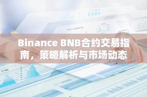 Binance BNB合约交易指南，策略解析与市场动态-第1张图片-智财锋资讯网