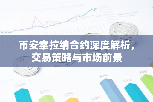 币安索拉纳合约深度解析，交易策略与市场前景
