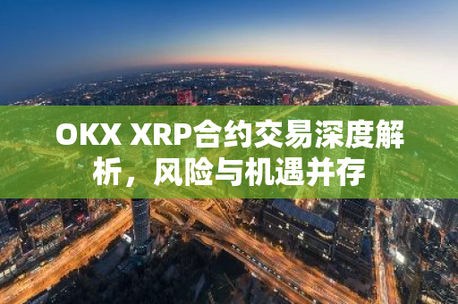 OKX XRP合约交易深度解析,风险与机遇并存-第1张图片-智财锋资讯网 OKX XRP合约交易深度解析,风险与机遇并存-第1张图片-智财锋资讯网