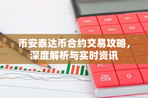 币安泰达币合约交易攻略，深度解析与实时资讯-第1张图片-智财锋资讯网