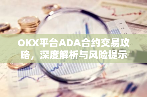 OKX平台ADA合约交易攻略，深度解析与风险提示