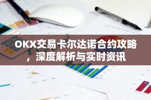 OKX交易卡尔达诺合约攻略，深度解析与实时资讯