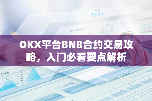 OKX平台BNB合约交易攻略，入门必看要点解析