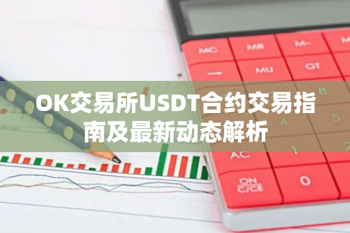 OK交易所USDT合约交易指南及最新动态解析-第1张图片-智财锋资讯网