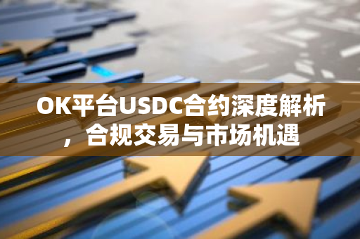 OK平台USDC合约深度解析，合规交易与市场机遇-第1张图片-智财锋资讯网