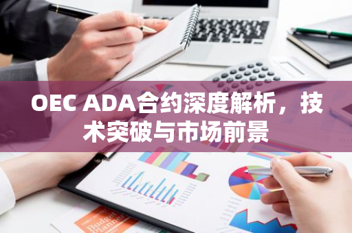 OEC ADA合约深度解析,技术突破与市场前景-第1张图片-智财锋资讯网 OEC ADA合约深度解析,技术突破与市场前景-第1张图片-智财锋资讯网