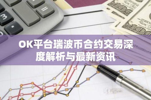 OK平台瑞波币合约交易深度解析与最新资讯