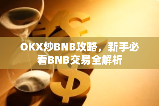 OKX炒BNB攻略,新手必看BNB交易全解析-第1张图片-智财锋资讯网 OKX炒BNB攻略,新手必看BNB交易全解析-第1张图片-智财锋资讯网