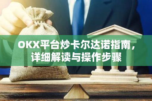 OKX平台炒卡尔达诺指南，详细解读与操作步骤-第1张图片-智财锋资讯网