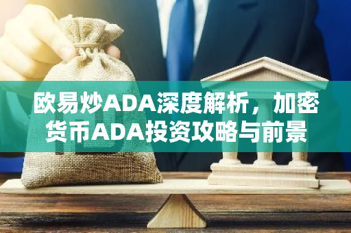 欧易炒ADA深度解析，加密货币ADA投资攻略与前景展望
