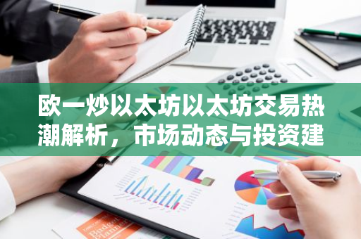 欧一炒以太坊以太坊交易热潮解析，市场动态与投资建议