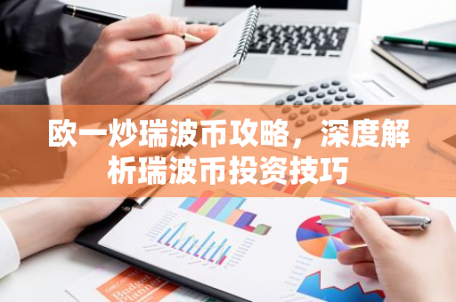 欧一炒瑞波币攻略，深度解析瑞波币投资技巧-第1张图片-智财锋资讯网