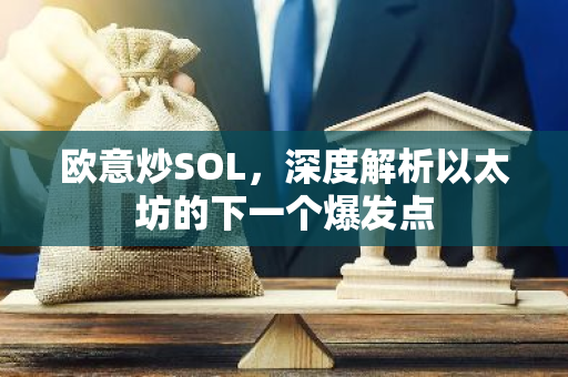 欧意炒SOL，深度解析以太坊的下一个爆发点