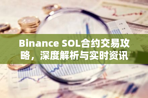 Binance SOL合约交易攻略，深度解析与实时资讯