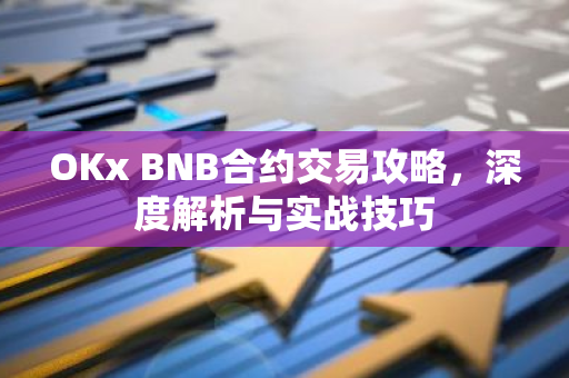 OKx BNB合约交易攻略，深度解析与实战技巧-第1张图片-智财锋资讯网
