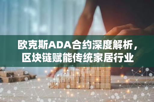 欧克斯ADA合约深度解析，区块链赋能传统家居行业-第1张图片-智财锋资讯网