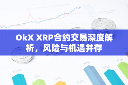 OkX XRP合约交易深度解析，风险与机遇并存-第1张图片-智财锋资讯网