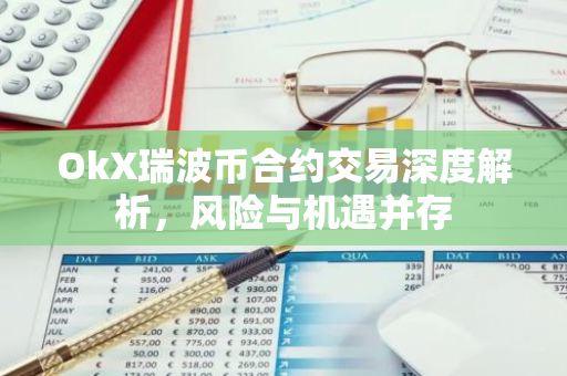 OkX瑞波币合约交易深度解析，风险与机遇并存-第1张图片-智财锋资讯网