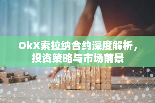 OkX索拉纳合约深度解析,投资策略与市场前景-第1张图片-智财锋资讯网 OkX索拉纳合约深度解析,投资策略与市场前景-第1张图片-智财锋资讯网