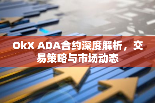 OkX ADA合约深度解析,交易策略与市场动态-第1张图片-智财锋资讯网 OkX ADA合约深度解析,交易策略与市场动态-第1张图片-智财锋资讯网