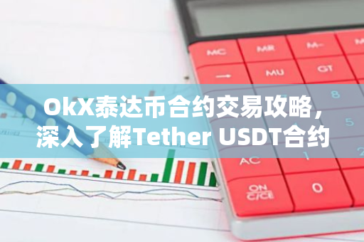 OkX泰达币合约交易攻略，深入了解Tether USDT合约交易-第1张图片-智财锋资讯网