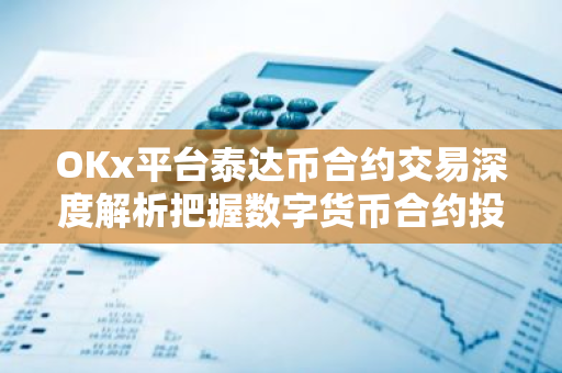 OKx平台泰达币合约交易深度解析把握数字货币合约投资新机遇