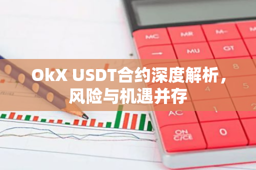 OkX USDT合约深度解析，风险与机遇并存