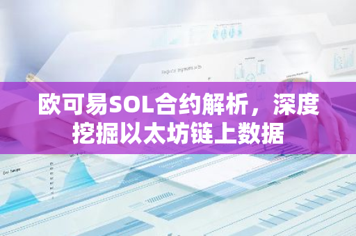 欧可易SOL合约解析，深度挖掘以太坊链上数据-第1张图片-智财锋资讯网