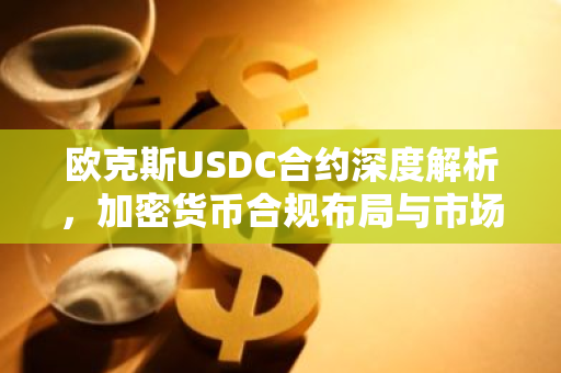 欧克斯USDC合约深度解析，加密货币合规布局与市场前景-第1张图片-智财锋资讯网