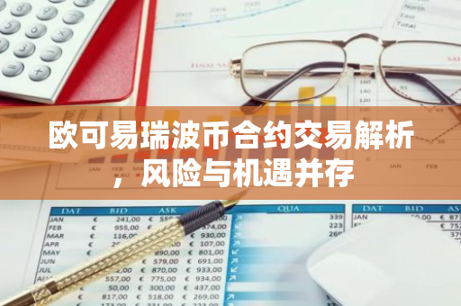 欧可易瑞波币合约交易解析,风险与机遇并存-第1张图片-智财锋资讯网 欧可易瑞波币合约交易解析,风险与机遇并存-第1张图片-智财锋资讯网