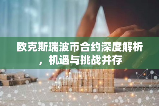 欧克斯瑞波币合约深度解析，机遇与挑战并存