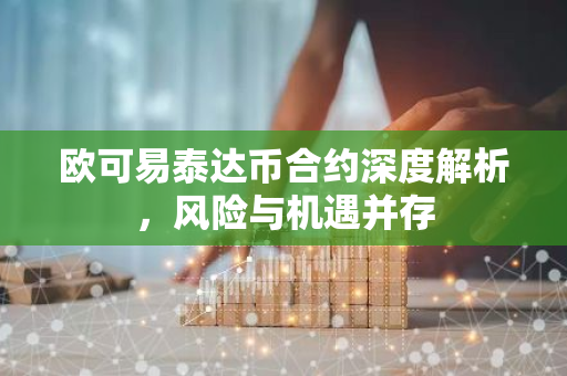 欧可易泰达币合约深度解析，风险与机遇并存