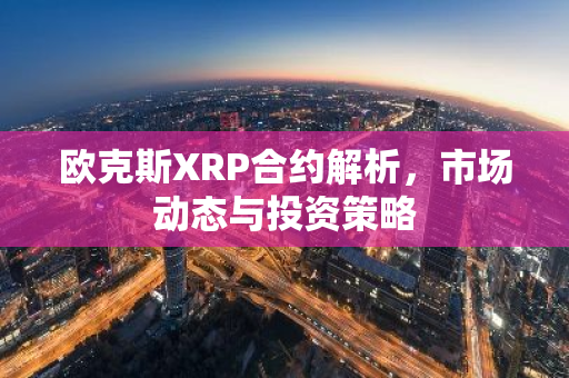 欧克斯XRP合约解析，市场动态与投资策略
