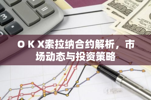 O K X索拉纳合约解析，市场动态与投资策略-第1张图片-智财锋资讯网