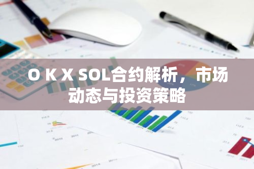 O K X SOL合约解析，市场动态与投资策略-第1张图片-智财锋资讯网