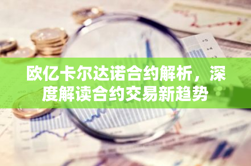 欧亿卡尔达诺合约解析，深度解读合约交易新趋势-第1张图片-智财锋资讯网