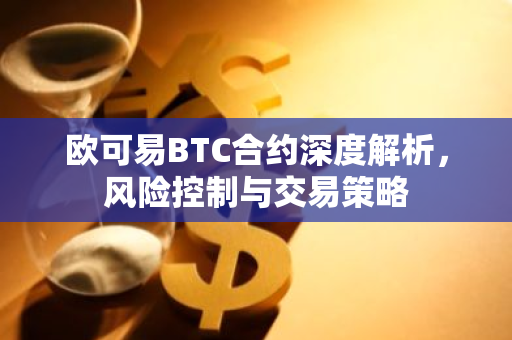 欧可易BTC合约深度解析,风险控制与交易策略-第1张图片-智财锋资讯网 欧可易BTC合约深度解析,风险控制与交易策略-第1张图片-智财锋资讯网