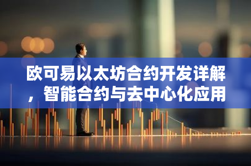 欧可易以太坊合约开发详解，智能合约与去中心化应用