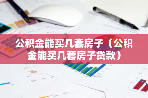公积金能买几套房子（公积金能买几套房子贷款）-第1张图片-智财锋资讯网