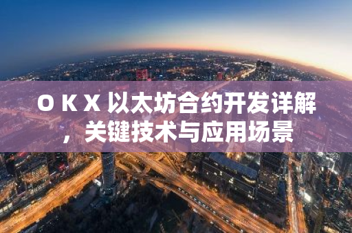 O K X 以太坊合约开发详解，关键技术与应用场景