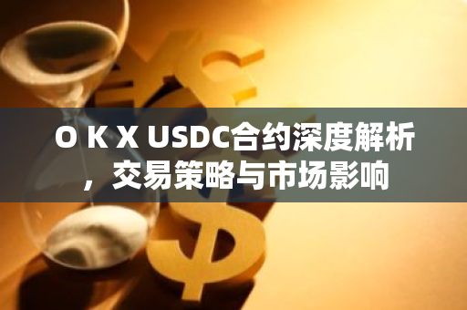 O K X USDC合约深度解析，交易策略与市场影响