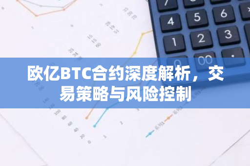 欧亿BTC合约深度解析，交易策略与风险控制-第1张图片-智财锋资讯网